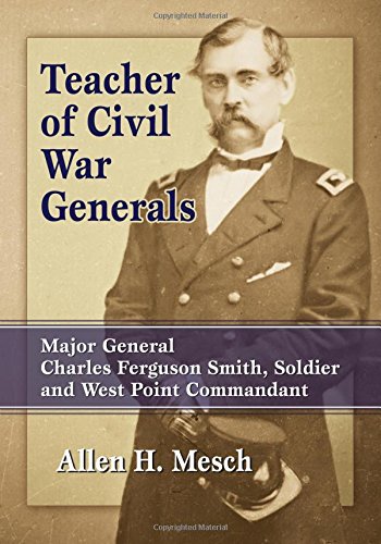 Teacher of Civil War Generals Major General Charles Ferguson Smith, Soldier and West Point Commandant