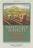 Impossible Subjects: Illegal Aliens and the Making of Modern America - Updated Edition (Politics and Society in Modern America)
