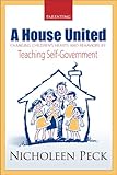 Parenting: A House United: Changing Children's Hearts and Behaviors by Teaching Self-Government