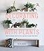 Decorating with Plants: What to Choose, Ways to Style, and How to Make Them Thrive by Baylor Chapman