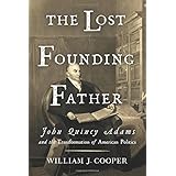 The Lost Founding Father: John Quincy Adams and the Transformation of American Politics