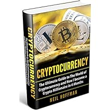 Cryptocurrency: The Ultimate Guide to The World of Cryptocurrency and How I Became a Crypto Millionaire in 6 Months (Bitcoin, Cryptocurrency and Blockchain book)