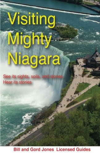 Visiting Mighty Niagara: See its Sights, Soils and Stones Hear its Stories by William H Jones, Gord Jones