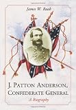 J. Patton Anderson, Confederate General: A Biography by James W Raab