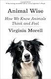 Animal Wise: How We Know Animals Think and Feel
