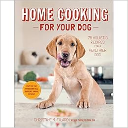 Home Cooking for Your Dog: 75 Holistic Recipes for a Healthier Dog Home Cooking for Your Dog: 75 Holistic Recipes for a Healthier Dog