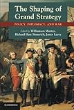 The Shaping of Grand Strategy: Policy, Diplomacy, and War by Williamson Murray