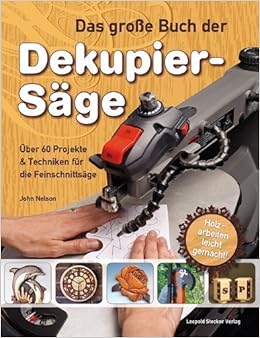 Das Grosse Buch Der Dekupiersage Uber 60 Projekte Techniken Fur Die Feinschnittsage Holzarbeiten Leicht Gemacht Von John A Nelson 21 Juli 2014 Broschiert Amazon De Bucher
