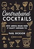 Contraband Cocktails: How America Drank When It Wasn't Supposed To by Paul Dickson