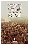 A Day in the Life of Ancient Rome: Daily Life, Mysteries, and Curiosities by