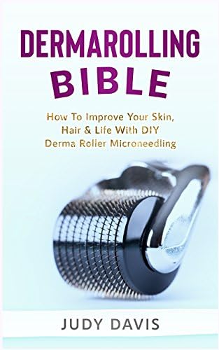 Dermarolling Bible: How to Improve Your Skin, Hair & Life With DIY Derma Roller Microneedling