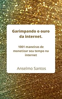 Livro Garimpando o ouro da internet.: 1001 maneiras de monetizar o seu tempo na internet.