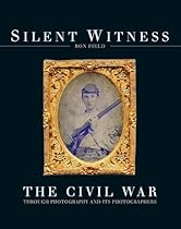 Silent Witness: The Civil War through Photography and its Photographers Silent Witness: The Civil War through Photography and its Photographers