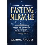 Intermittent Fasting: The Fasting Miracle: Unleash Your Body's Weight Loss Mechanism &amp; Achieve Optimum Health Through Fasting and Eating for Health - With Benefits From the Dash Diet &amp; Keto Diet