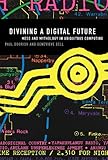 Divining a Digital Future: Mess and Mythology in Ubiquitous Computing (MIT Press) cover