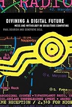 Divining a Digital Future: Mess and Mythology in Ubiquitous Computing (MIT Press)