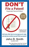 Don't File a Patent Expanded Second Edition! Or don't file a patent application on your invention and for Inventors: don't patent it yourself and avoid the Patent Office and be smart with your inventi