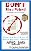 Don't File a Patent Expanded Second Edition! Or don't file a patent application on your invention and for Inventors: don't patent it yourself and avoid the Patent Office and be smart with your inventi 0982258127 Book Cover