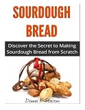 Sourdough Bread: Discover the Secret to Making Sourdough Bread from Scratch by 