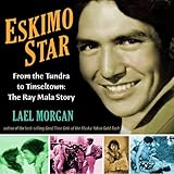 Eskimo Star: From the Tundra to Tinseltown the Ray Mala Story by 