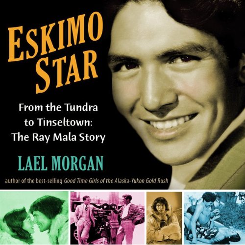 Eskimo Star: From the Tundra to Tinseltown the Ray Mala Story by Lael Morgan