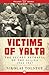 Victims of Yalta: The Secret Betrayal of the Allies, 1944–1947