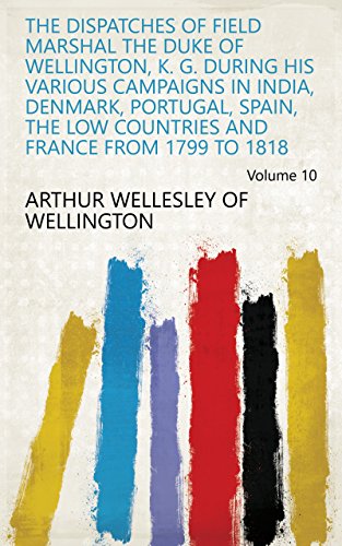 The Dispatches of Field Marshal the Duke of Wellington, K. G. During His Various Campaigns in India, by Arthur Wellesley of Wellington