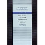 The Calculus of Consent: Logical Foundations of Constitutional Democracy (The Collected Works of James M. Buchanan)