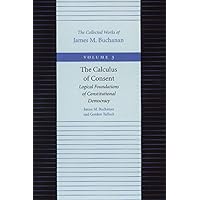 The Calculus of Consent: Logical Foundations of Constitutional Democracy (The Collected Works of James M. Buchanan)