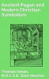 Ancient Pagan and Modern Christian Symbolism: With an Essay on Baal Worship, on the Assyrian Sacred by Thomas Inman, John, M.R.C.S.E. Newton