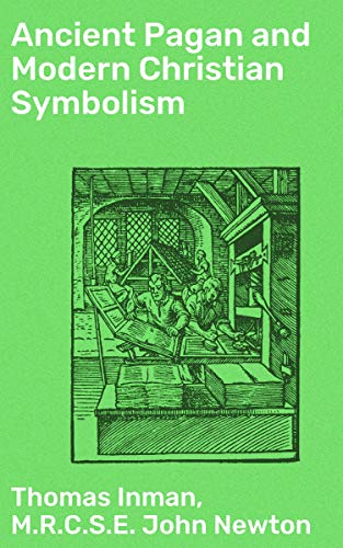 Ancient Pagan and Modern Christian Symbolism: With an Essay on Baal Worship, on the Assyrian Sacred by Thomas Inman
