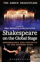 Shakespeare on the Global Stage: Performance and Festivity in the Olympic Year (The Arden Shakespeare)