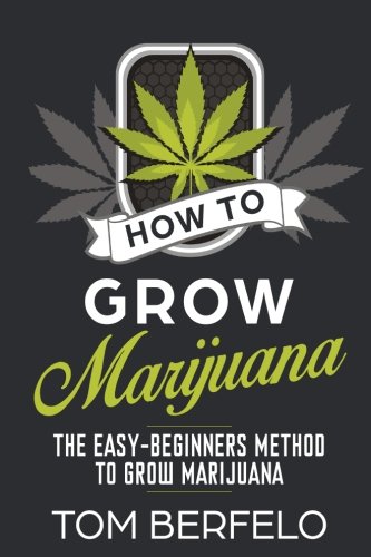 How to grow marijuana: The easy-beginners method to grow marijuana by Tom Berfelo
