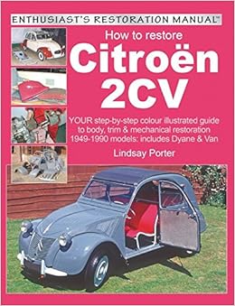 How to Restore Citroen 2CV: YOUR step-by-step colour illustrated guide to body, trim & mechanical restoration 1949-1990 models: includes Dyane & Van (Enthusiast's Restoration Manual)