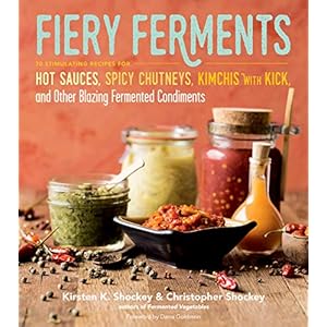 Shockey, K: Fiery Ferments: 70 Stimulating Recipes for Hot Sauces, Spicy Chutneys, Kimchis with Kick, and Other Blazing…