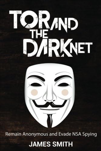 Tor and The Dark Net In 2018: Remain Anonymous Online and Evade NSA Spying (Tor, Dark Net, Anonymous Online, NSA Spying)