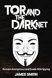 Tor and The Dark Net: Remain Anonymous and Evade NSA Spying Tor and The Dark Net: Remain Anonymous and Evade NSA Spying