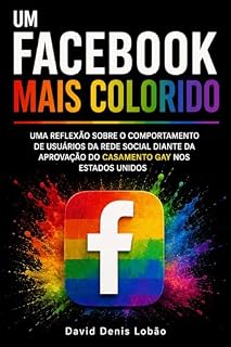 Livro UM FACEBOOK MAIS COLORIDO: UMA REFLEXÃO SOBRE O COMPORTAMENTO DE USUÁRIOS DA REDE SOCIAL DIANTE DA APROVAÇÃO DO CASAMENTO GAY NOS ESTADOS UNIDOS