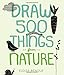Draw 500 Things from Nature: A Sketchbook for Artists, Designers, and Doodlers