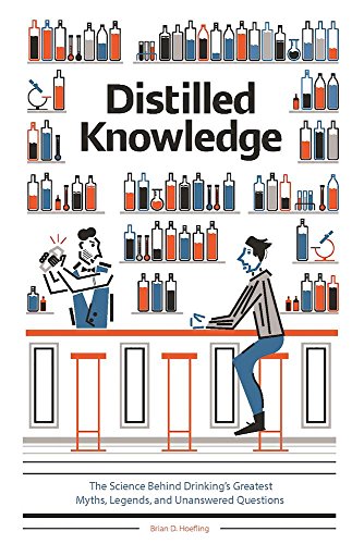 Distilled Knowledge: The Science Behind Drinking’s Greatest Myths, Legends, and Unanswered Questio by Brian D Hoefling