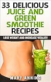 33 Delicious Juice and Green Smoothie Recipes: Lose Weight and Increase Vitality (Cleanse Plan & Sho by Mary Anning