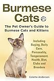Burmese Cats, The Pet Owner's Guide to Burmese Cats and Kittens Including Buying, Daily Care, Personality, Temperament, Health, Diet, Clubs and Breeders by 