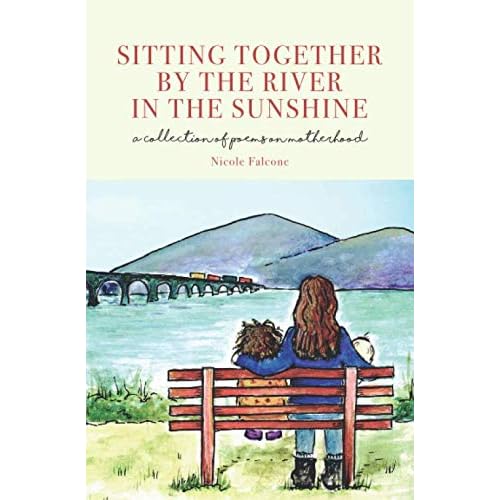 Sitting Together by the River in the Sunshine: A Collection of Poems on Motherhood Sitting Together by the River in the Sunshine: A Collection of Poems on Motherhood