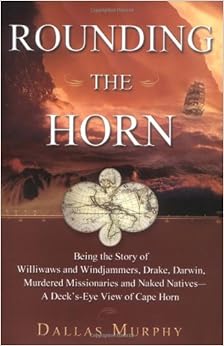 Rounding The Horn: Being The Story Of Williwaws And Windjammers, Drake, Darwin, Murdered Missionaries And Naked Natives--a Deck's-eye View Of Cape Horn, by Dallas Murphy