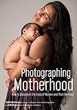 Photographing Motherhood: How to Document the Lives of Women and Their Families