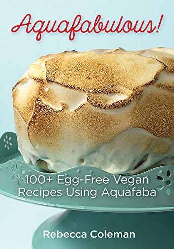 Aquafabulous!: 100+ Egg-Free Vegan Recipes Using Aquafaba