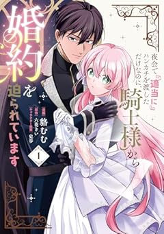 夜会で『適当に』ハンカチを渡しただけなのに、騎士様から婚約を迫られていますの最新刊