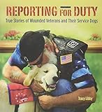 Reporting for Duty: True Stories of Wounded Veterans and Their Service Dogs by Tracy J. Libby