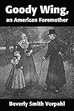 Goody Wing, an American Foremother by Beverly Vorpahl