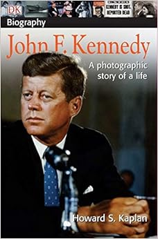 DK Biography: John F. Kennedy: A Photographic Story of a Life, by Howard S. Kaplan DK Biography: John F. Kennedy: A Photographic Story of a Life, by Howard S. Kaplan